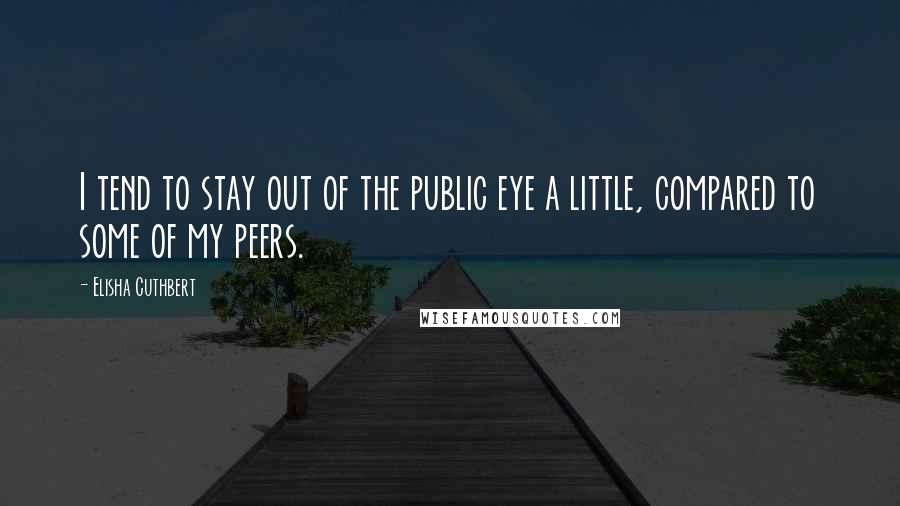 Elisha Cuthbert Quotes: I tend to stay out of the public eye a little, compared to some of my peers.