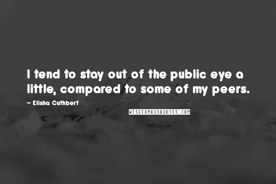 Elisha Cuthbert Quotes: I tend to stay out of the public eye a little, compared to some of my peers.