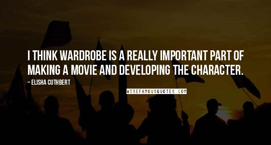 Elisha Cuthbert Quotes: I think wardrobe is a really important part of making a movie and developing the character.