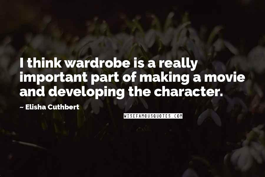 Elisha Cuthbert Quotes: I think wardrobe is a really important part of making a movie and developing the character.