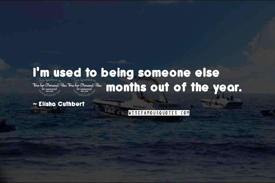 Elisha Cuthbert Quotes: I'm used to being someone else 10 months out of the year.