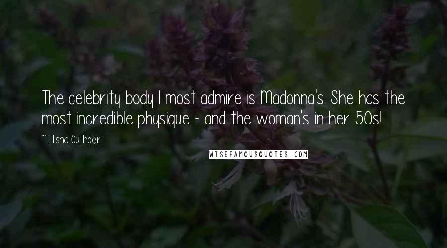 Elisha Cuthbert Quotes: The celebrity body I most admire is Madonna's. She has the most incredible physique - and the woman's in her 50s!