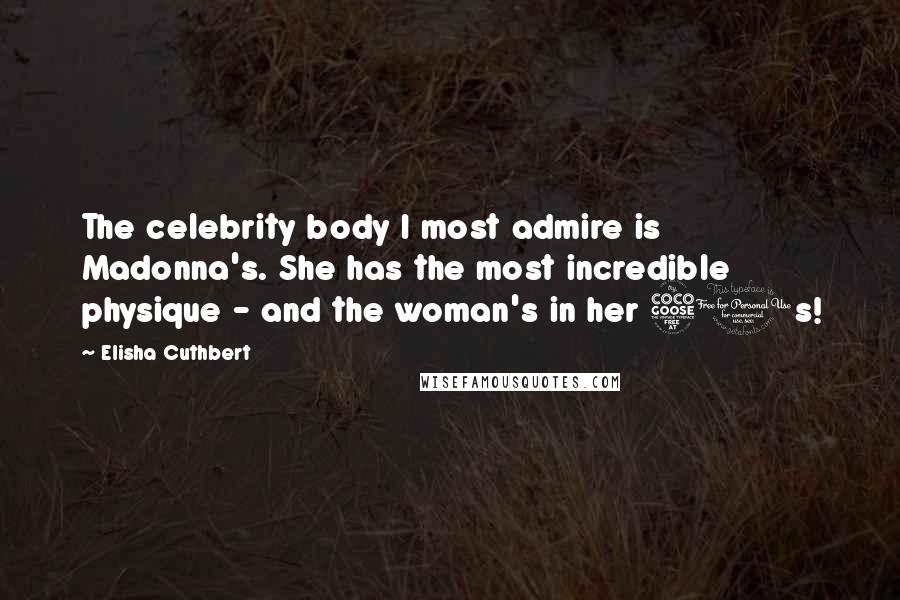 Elisha Cuthbert Quotes: The celebrity body I most admire is Madonna's. She has the most incredible physique - and the woman's in her 50s!
