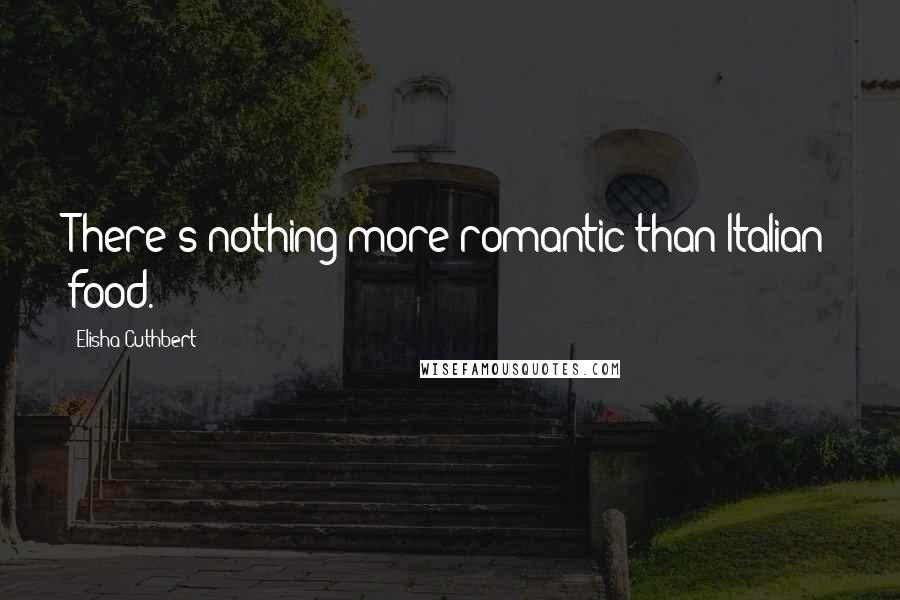 Elisha Cuthbert Quotes: There's nothing more romantic than Italian food.