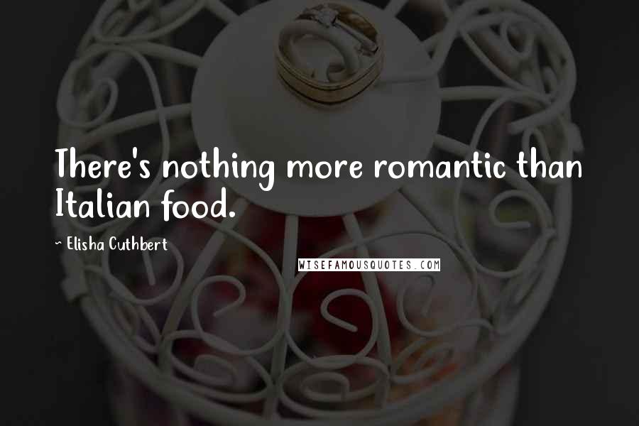 Elisha Cuthbert Quotes: There's nothing more romantic than Italian food.