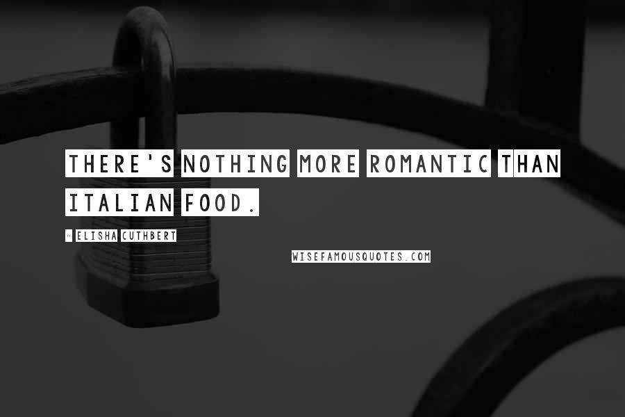 Elisha Cuthbert Quotes: There's nothing more romantic than Italian food.