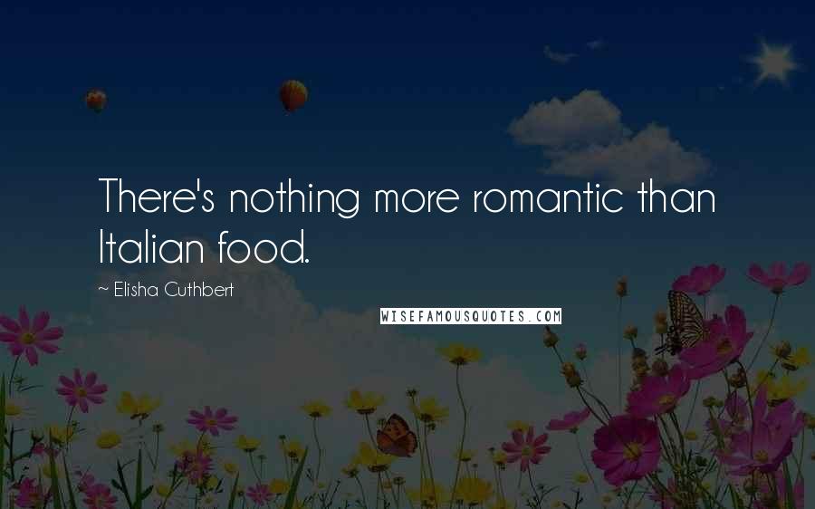 Elisha Cuthbert Quotes: There's nothing more romantic than Italian food.