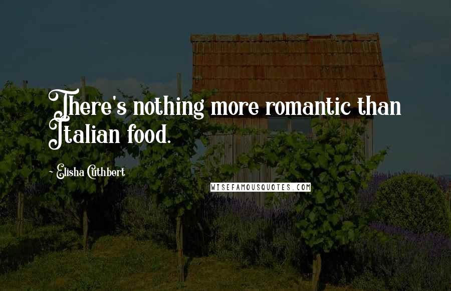 Elisha Cuthbert Quotes: There's nothing more romantic than Italian food.