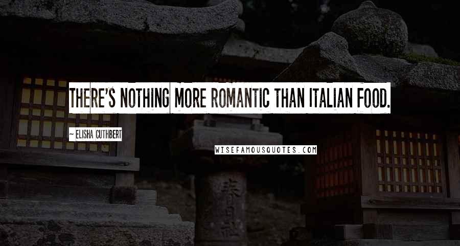 Elisha Cuthbert Quotes: There's nothing more romantic than Italian food.