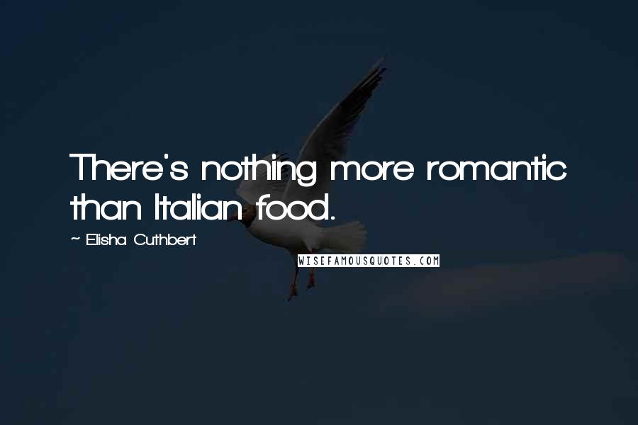 Elisha Cuthbert Quotes: There's nothing more romantic than Italian food.