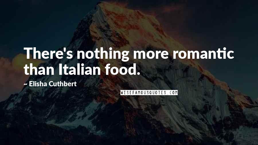 Elisha Cuthbert Quotes: There's nothing more romantic than Italian food.