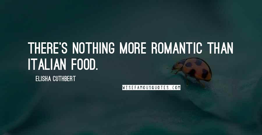 Elisha Cuthbert Quotes: There's nothing more romantic than Italian food.