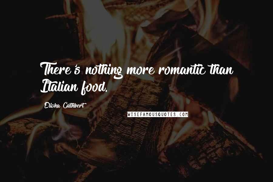 Elisha Cuthbert Quotes: There's nothing more romantic than Italian food.
