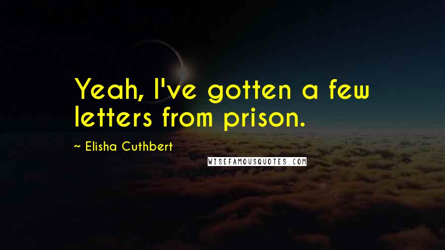 Elisha Cuthbert Quotes: Yeah, I've gotten a few letters from prison.