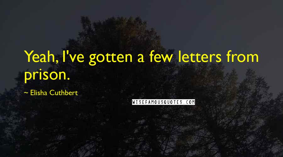 Elisha Cuthbert Quotes: Yeah, I've gotten a few letters from prison.