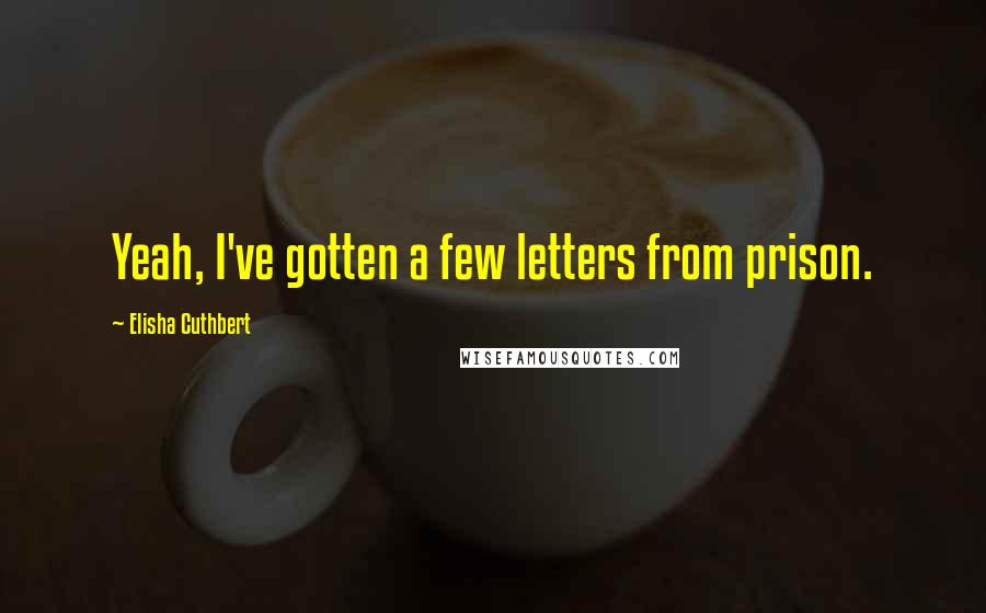 Elisha Cuthbert Quotes: Yeah, I've gotten a few letters from prison.
