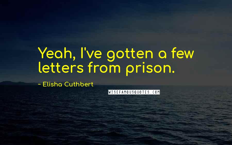 Elisha Cuthbert Quotes: Yeah, I've gotten a few letters from prison.