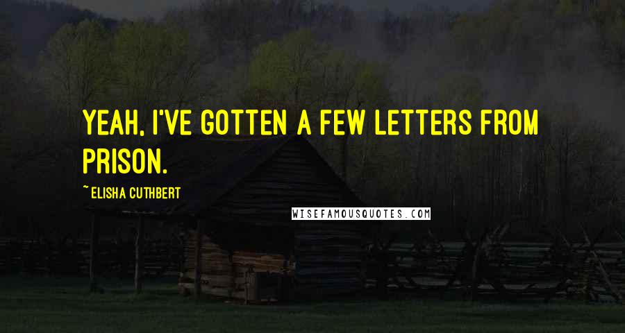 Elisha Cuthbert Quotes: Yeah, I've gotten a few letters from prison.