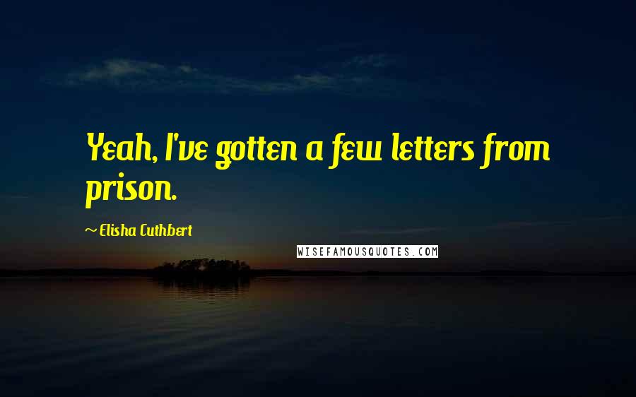 Elisha Cuthbert Quotes: Yeah, I've gotten a few letters from prison.