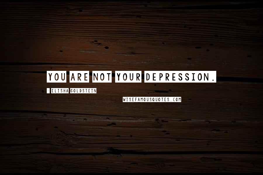 Elisha Goldstein Quotes: You are not your depression.