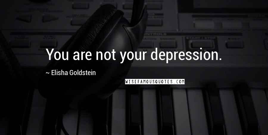 Elisha Goldstein Quotes: You are not your depression.