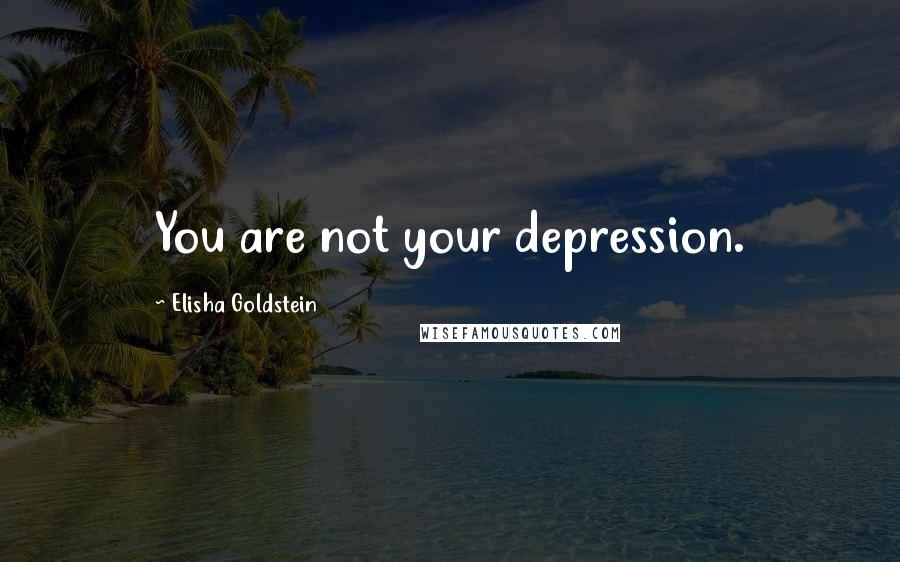 Elisha Goldstein Quotes: You are not your depression.