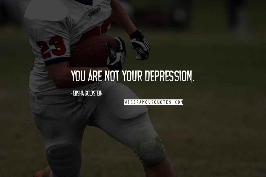 Elisha Goldstein Quotes: You are not your depression.