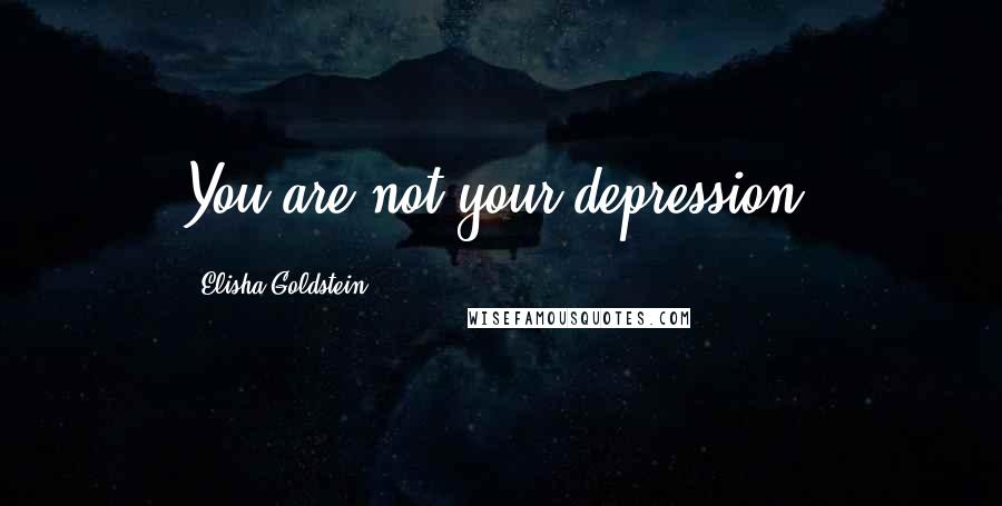 Elisha Goldstein Quotes: You are not your depression.