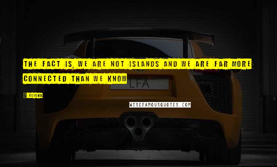 Elisha Quotes: The fact is, we are not islands and we are far more connected than we know