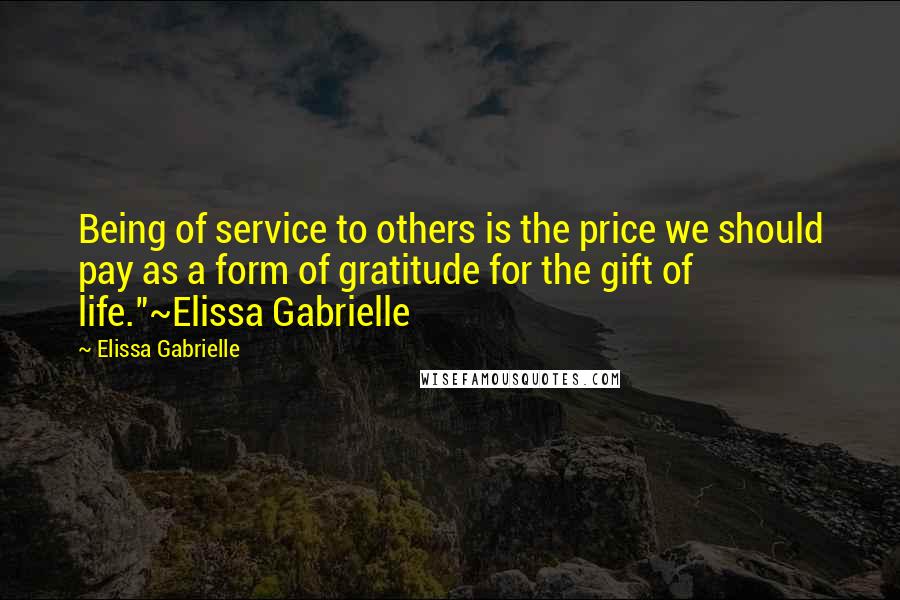 Elissa Gabrielle Quotes: Being of service to others is the price we should pay as a form of gratitude for the gift of life."~Elissa Gabrielle