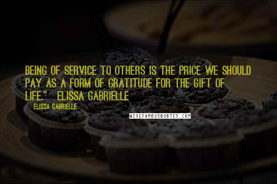 Elissa Gabrielle Quotes: Being of service to others is the price we should pay as a form of gratitude for the gift of life."~Elissa Gabrielle