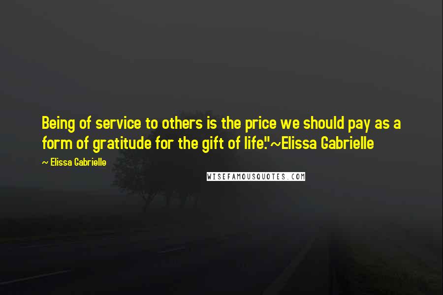 Elissa Gabrielle Quotes: Being of service to others is the price we should pay as a form of gratitude for the gift of life."~Elissa Gabrielle