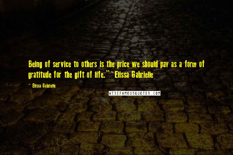 Elissa Gabrielle Quotes: Being of service to others is the price we should pay as a form of gratitude for the gift of life."~Elissa Gabrielle