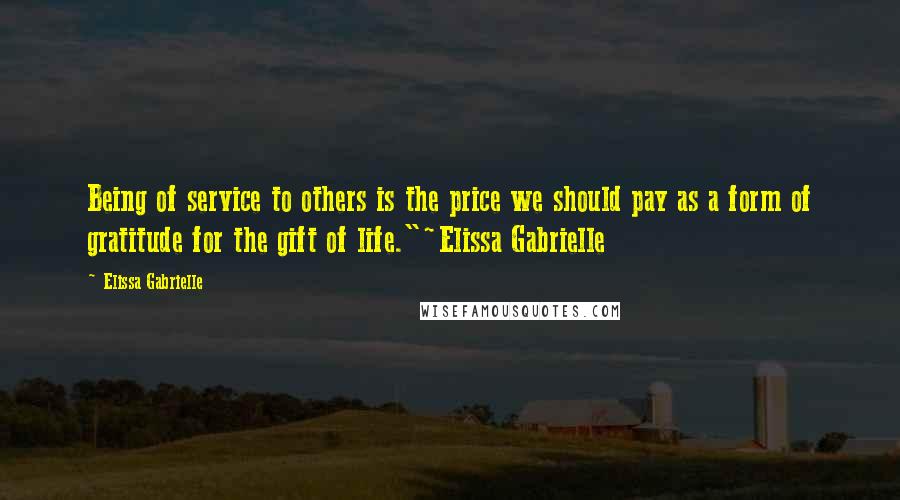 Elissa Gabrielle Quotes: Being of service to others is the price we should pay as a form of gratitude for the gift of life."~Elissa Gabrielle