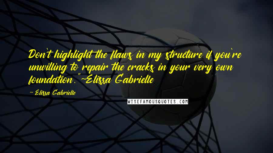 Elissa Gabrielle Quotes: Don't highlight the flaws in my structure if you're unwilling to repair the cracks in your very own foundation."~Elissa Gabrielle