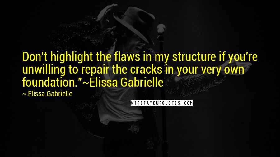 Elissa Gabrielle Quotes: Don't highlight the flaws in my structure if you're unwilling to repair the cracks in your very own foundation."~Elissa Gabrielle