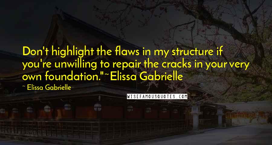 Elissa Gabrielle Quotes: Don't highlight the flaws in my structure if you're unwilling to repair the cracks in your very own foundation."~Elissa Gabrielle