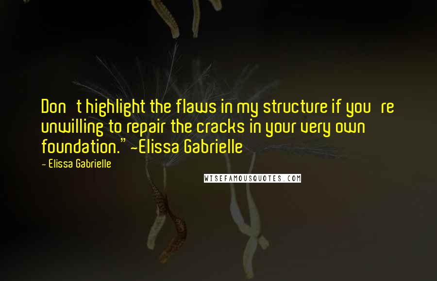 Elissa Gabrielle Quotes: Don't highlight the flaws in my structure if you're unwilling to repair the cracks in your very own foundation."~Elissa Gabrielle