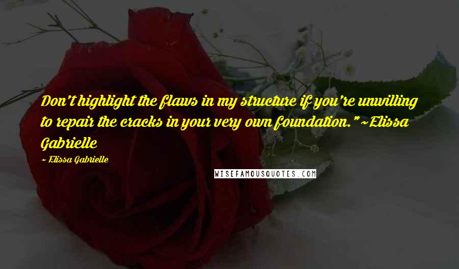 Elissa Gabrielle Quotes: Don't highlight the flaws in my structure if you're unwilling to repair the cracks in your very own foundation."~Elissa Gabrielle