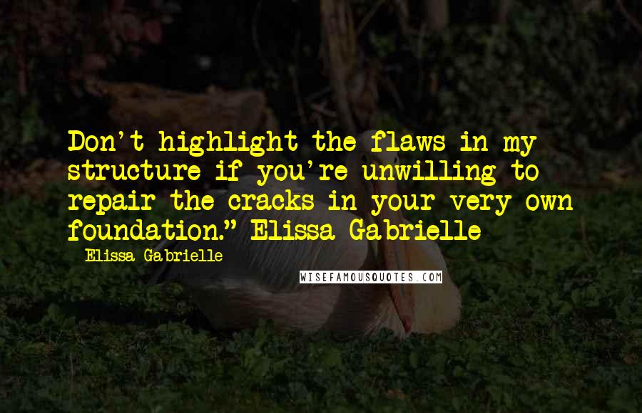 Elissa Gabrielle Quotes: Don't highlight the flaws in my structure if you're unwilling to repair the cracks in your very own foundation."~Elissa Gabrielle