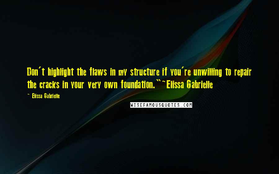 Elissa Gabrielle Quotes: Don't highlight the flaws in my structure if you're unwilling to repair the cracks in your very own foundation."~Elissa Gabrielle