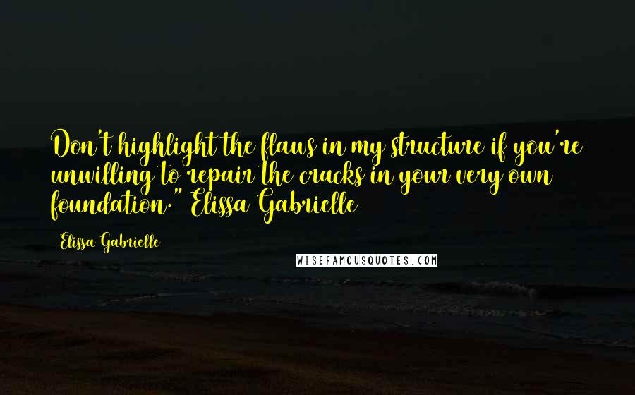 Elissa Gabrielle Quotes: Don't highlight the flaws in my structure if you're unwilling to repair the cracks in your very own foundation."~Elissa Gabrielle