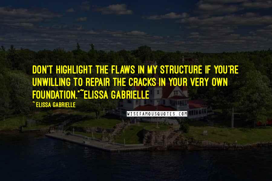 Elissa Gabrielle Quotes: Don't highlight the flaws in my structure if you're unwilling to repair the cracks in your very own foundation."~Elissa Gabrielle