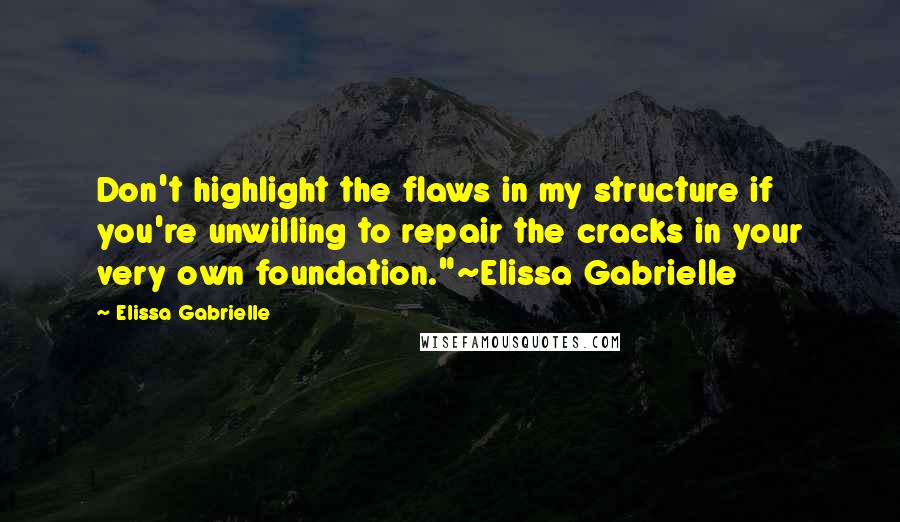 Elissa Gabrielle Quotes: Don't highlight the flaws in my structure if you're unwilling to repair the cracks in your very own foundation."~Elissa Gabrielle