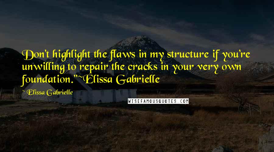 Elissa Gabrielle Quotes: Don't highlight the flaws in my structure if you're unwilling to repair the cracks in your very own foundation."~Elissa Gabrielle