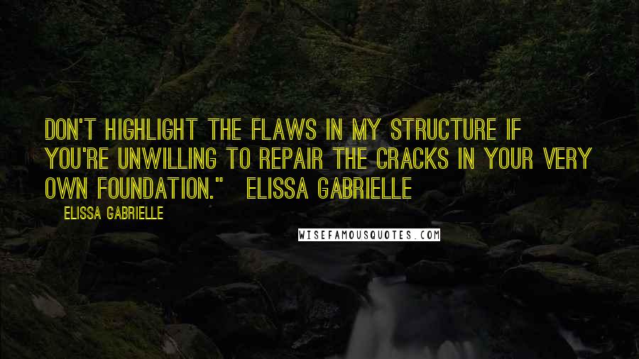 Elissa Gabrielle Quotes: Don't highlight the flaws in my structure if you're unwilling to repair the cracks in your very own foundation."~Elissa Gabrielle