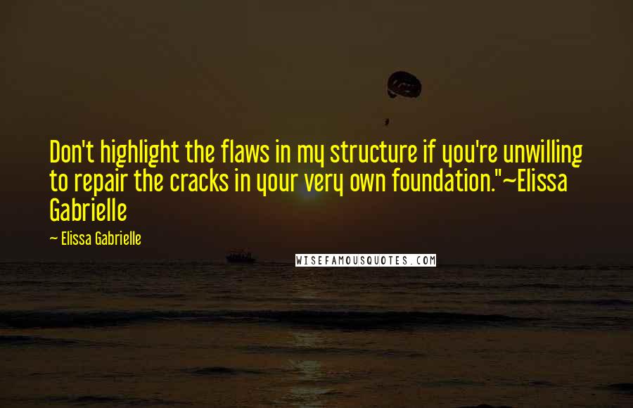 Elissa Gabrielle Quotes: Don't highlight the flaws in my structure if you're unwilling to repair the cracks in your very own foundation."~Elissa Gabrielle