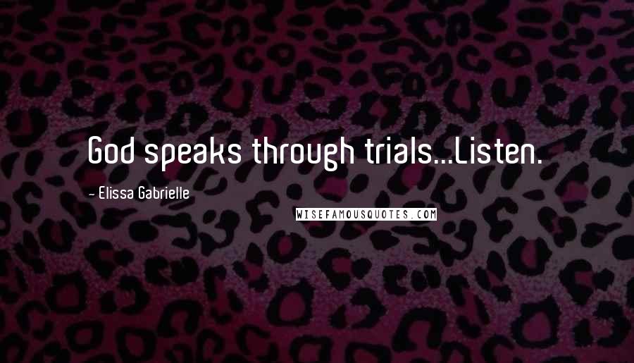 Elissa Gabrielle Quotes: God speaks through trials...Listen.