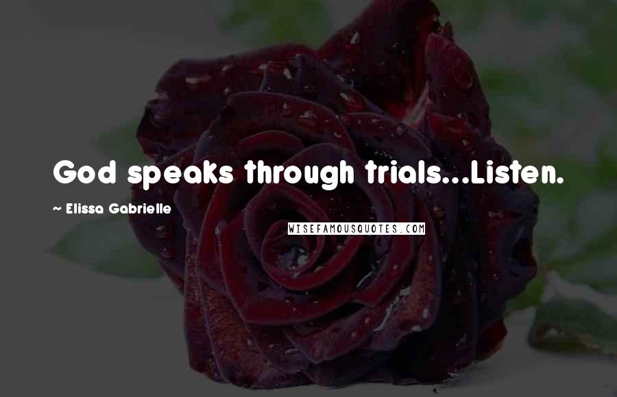 Elissa Gabrielle Quotes: God speaks through trials...Listen.