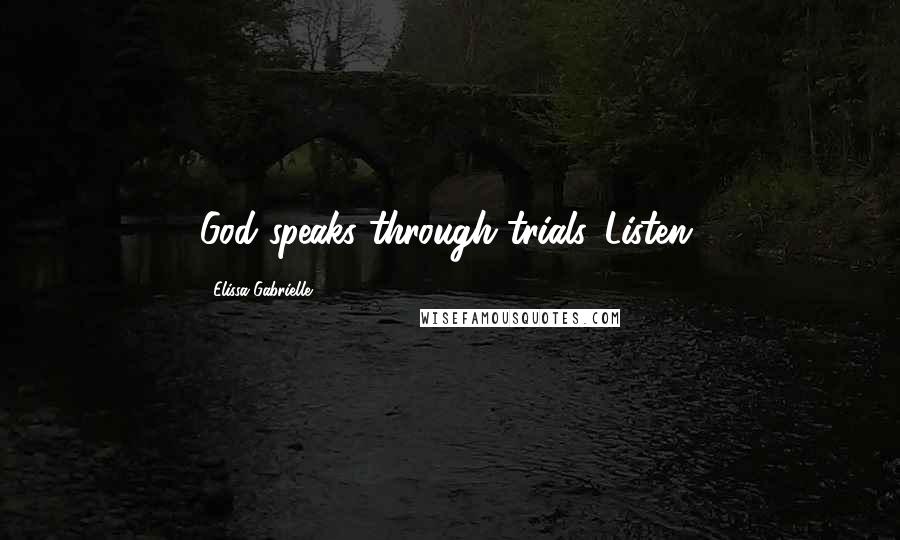 Elissa Gabrielle Quotes: God speaks through trials...Listen.